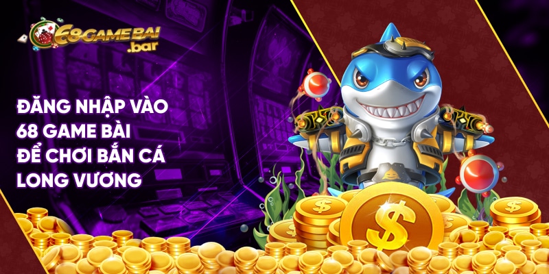 Đăng nhập vào 68 Game Bài để chơi Bắn cá Long Vương