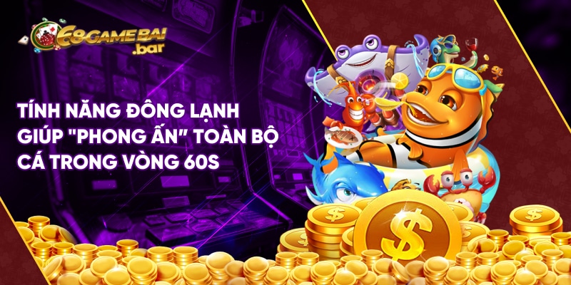 Tính năng đông lạnh giúp "phong ấn” toàn bộ cá trong vòng 60s
