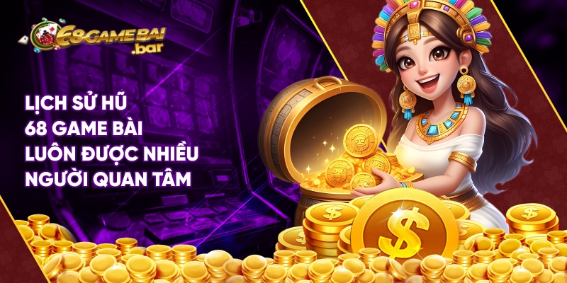 Lịch sử hũ 68 Game Bài luôn được nhiều người quan tâm